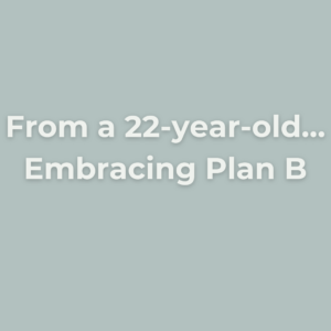 From a 22 year old…embracing plan B