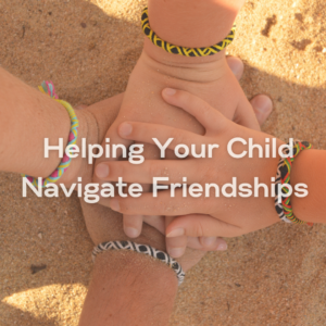 Helping Your Child Navigate Friendships