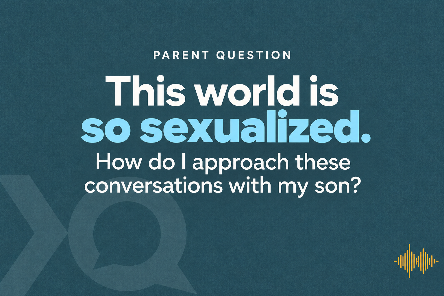 Parent Question: This world is so sexualized. How do I approach these conversations with my son?
