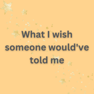 What I wish someone would’ve told me