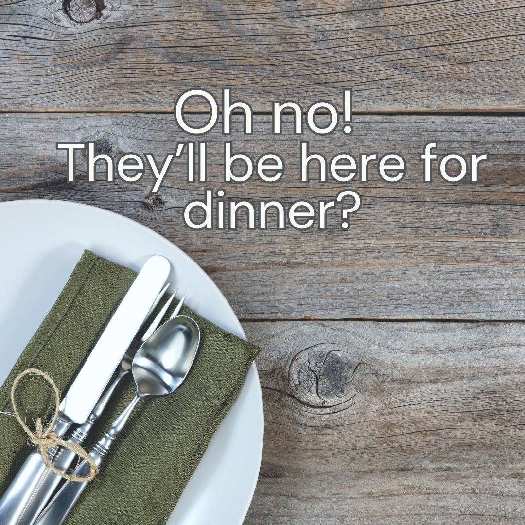 Oh no! They’ll be here for dinner?