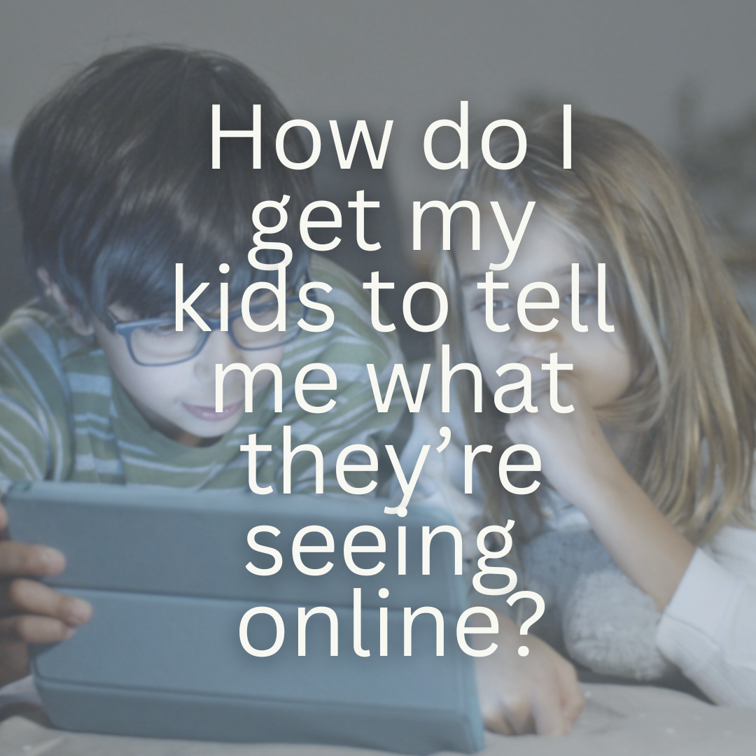 How do I get my kids to tell me what they’re seeing online?