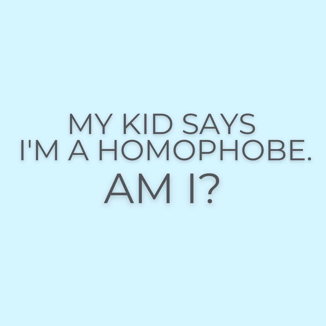 My kid says I’m a homophobe. Am I?