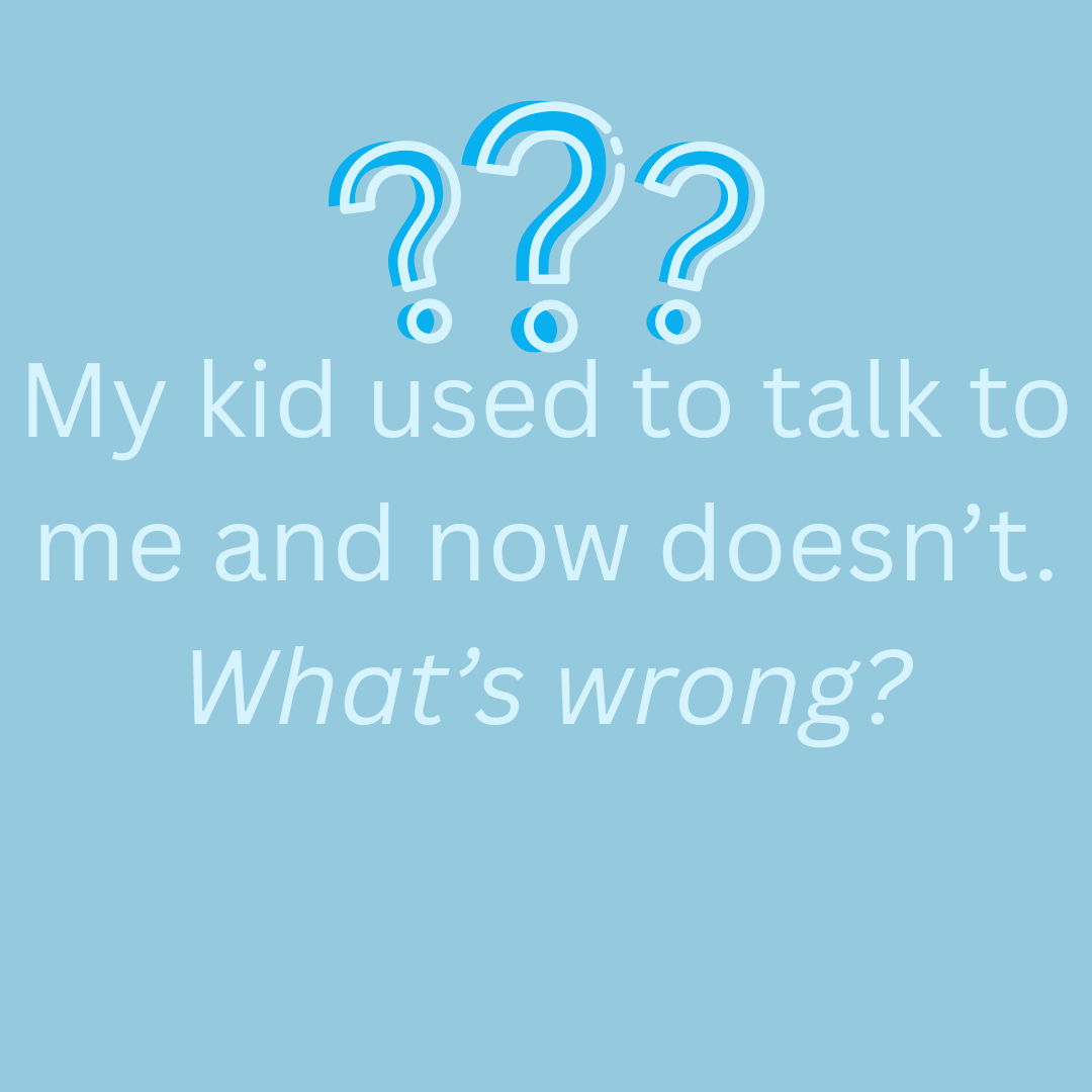 My kid used to talk to me and now doesn’t. What’s wrong?